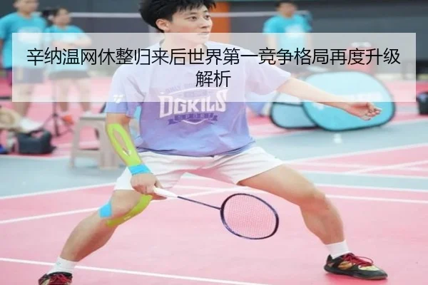 辛纳温网休整归来后世界第一竞争格局再度升级解析