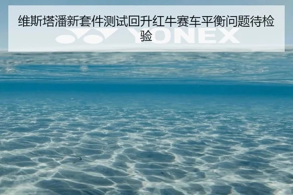 维斯塔潘新套件测试回升红牛赛车平衡问题待检验
