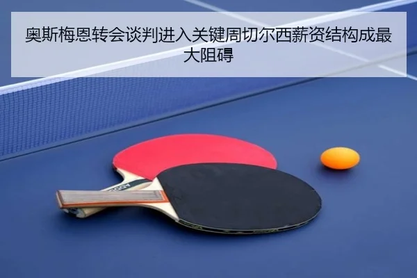 奥斯梅恩转会谈判进入关键周切尔西薪资结构成最大阻碍