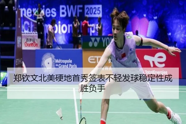 郑钦文北美硬地首秀签表不轻发球稳定性成胜负手
