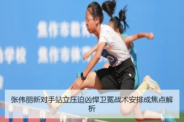 张伟丽新对手站立压迫凶悍卫冕战术安排成焦点解析